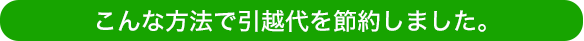 【体験談のご紹介】引越代こんなに安くなりました！